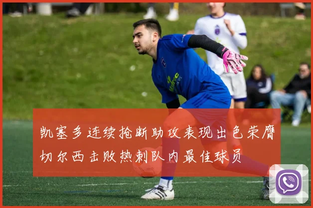 凯塞多连续抢断助攻表现出色荣膺切尔西击败热刺队内最佳球员