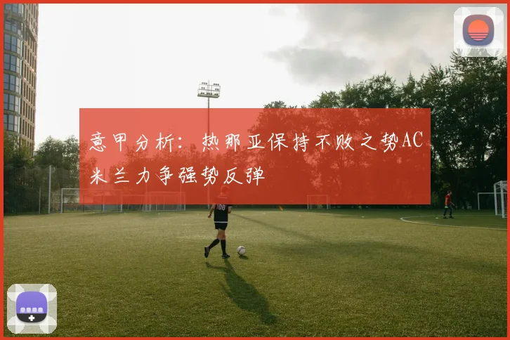 意甲分析：热那亚保持不败之势AC米兰力争强势反弹