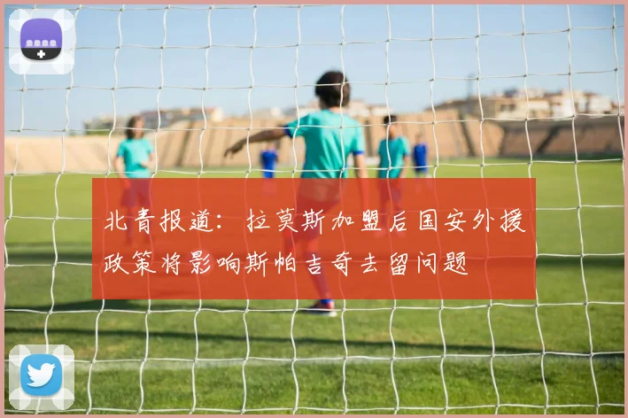 北青报道：拉莫斯加盟后国安外援政策将影响斯帕吉奇去留问题