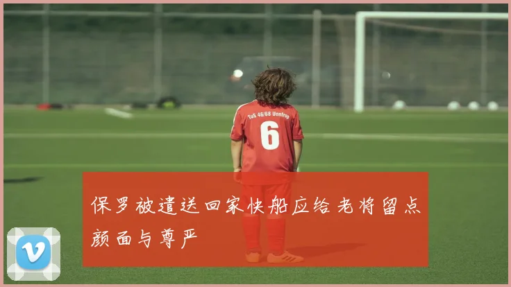 保罗被遣送回家快船应给老将留点颜面与尊严