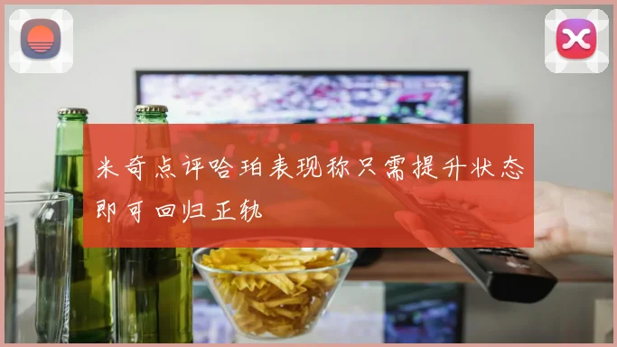 米奇点评哈珀表现称只需提升状态即可回归正轨