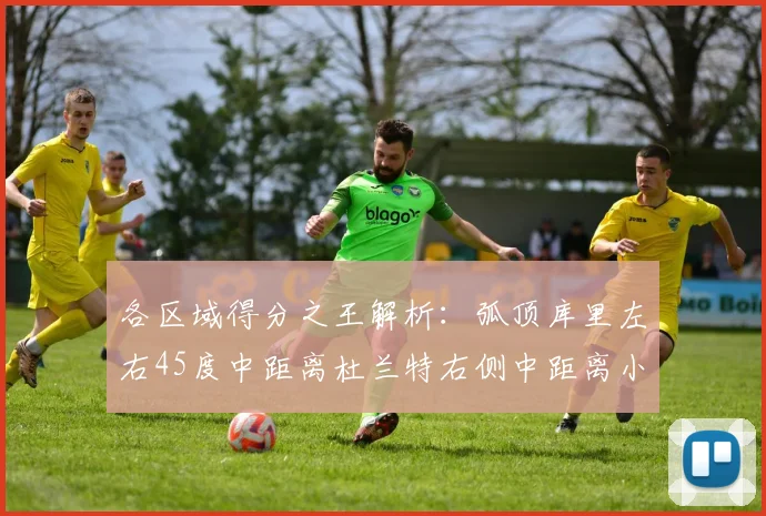各区域得分之王解析：弧顶库里左右45度中距离杜兰特右侧中距离小卡的精彩表现