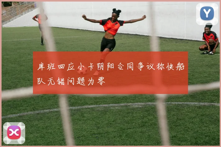 库班回应小卡阴阳合同争议称快船队无错问题为零