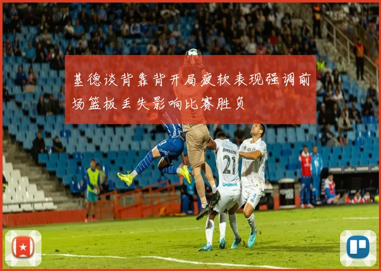 基德谈背靠背开局疲软表现强调前场篮板丢失影响比赛胜负