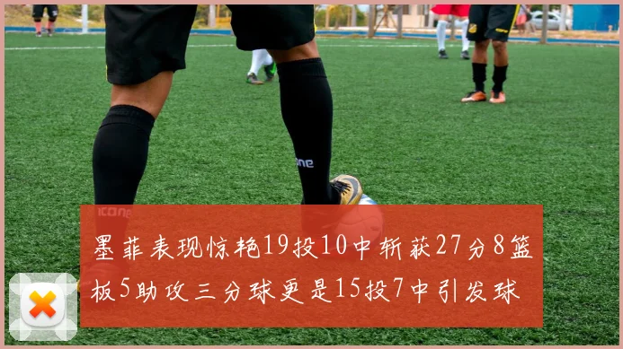 墨菲表现惊艳19投10中斩获27分8篮板5助攻三分球更是15投7中引发球队关注