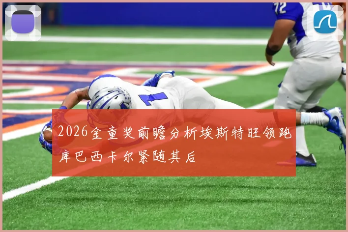 2026金童奖前瞻分析埃斯特旺领跑库巴西卡尔紧随其后