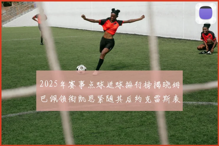 2025年赛事点球进球排行榜揭晓姆巴佩领衔凯恩紧随其后约克雷斯表现不俗