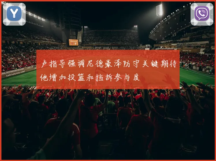 卢指导强调尼德豪泽防守关键期待他增加投篮和挡拆参与度