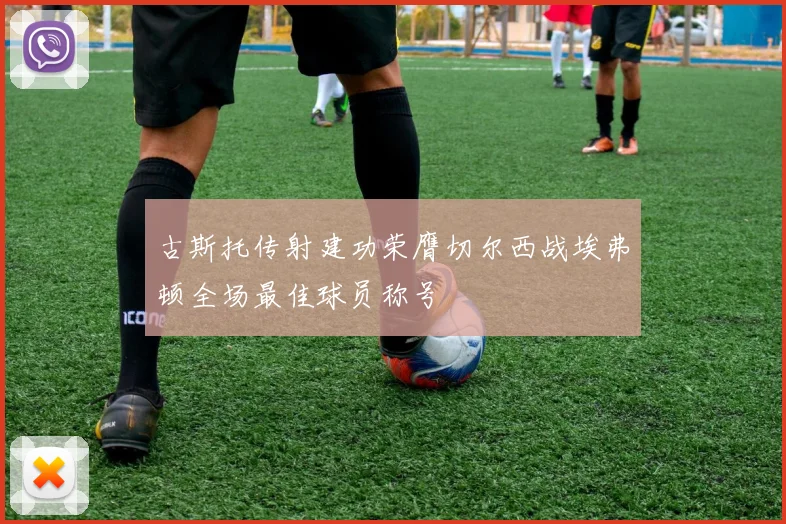 古斯托传射建功荣膺切尔西战埃弗顿全场最佳球员称号