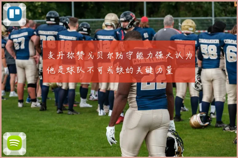 麦丹称赞戈贝尔防守能力强大认为他是球队不可或缺的关键力量