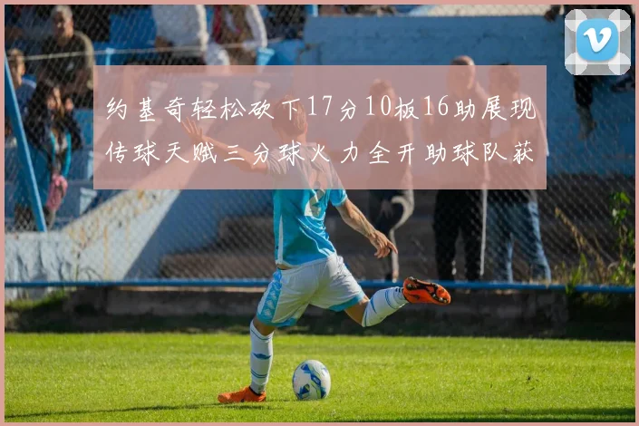 约基奇轻松砍下17分10板16助展现传球天赋三分球火力全开助球队获胜