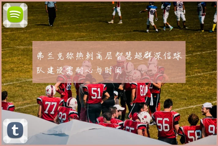 弗兰克称热刺高层智慧超群深信球队建设需耐心与时间